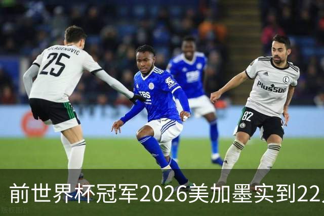 前世界杯冠军2026美加墨实到22人 诺伊尔将率先出战