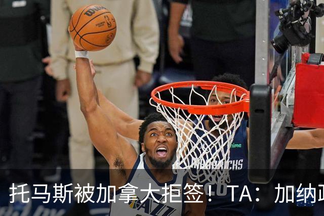 托马斯被加拿大拒签！TA：加纳政府认为决定极其不公，将提起诉讼